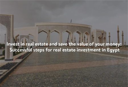 Successful steps for real estate investment in Egypt