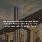 The prices of commercial units and offices in the New Administrative Capital today are an opportunity for a better future