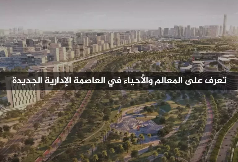 تفاصيل العاصمة الإدارية عن قرب، تعرف على المعالم والأحياء في العاصمة الإدارية الجديدة