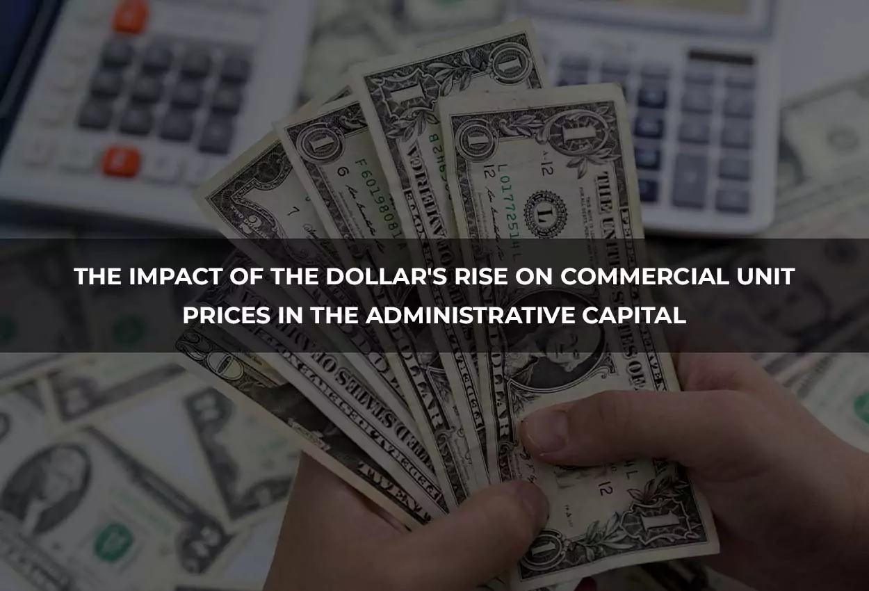 The Impact of the Dollar's Rise on Commercial Unit Prices in the Administrative Capital
