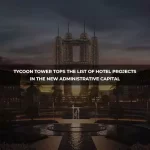 Tycoon Tower Tops the List of Hotel Projects in the New Administrative Capital-mob