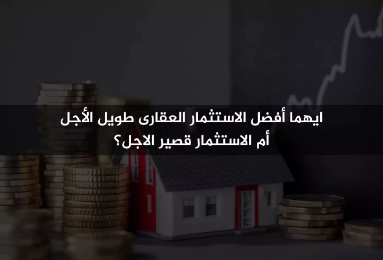 ايهما أفضل الاستثمار العقارى طويل الأجل أم الاستثمار قصير الاجل؟