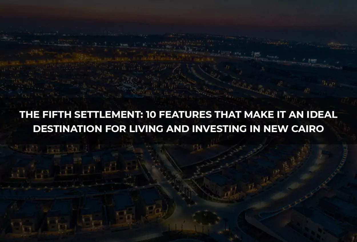 The Fifth Settlement 10 Features That Make It an Ideal Destination for Living and Investing in New Cairo