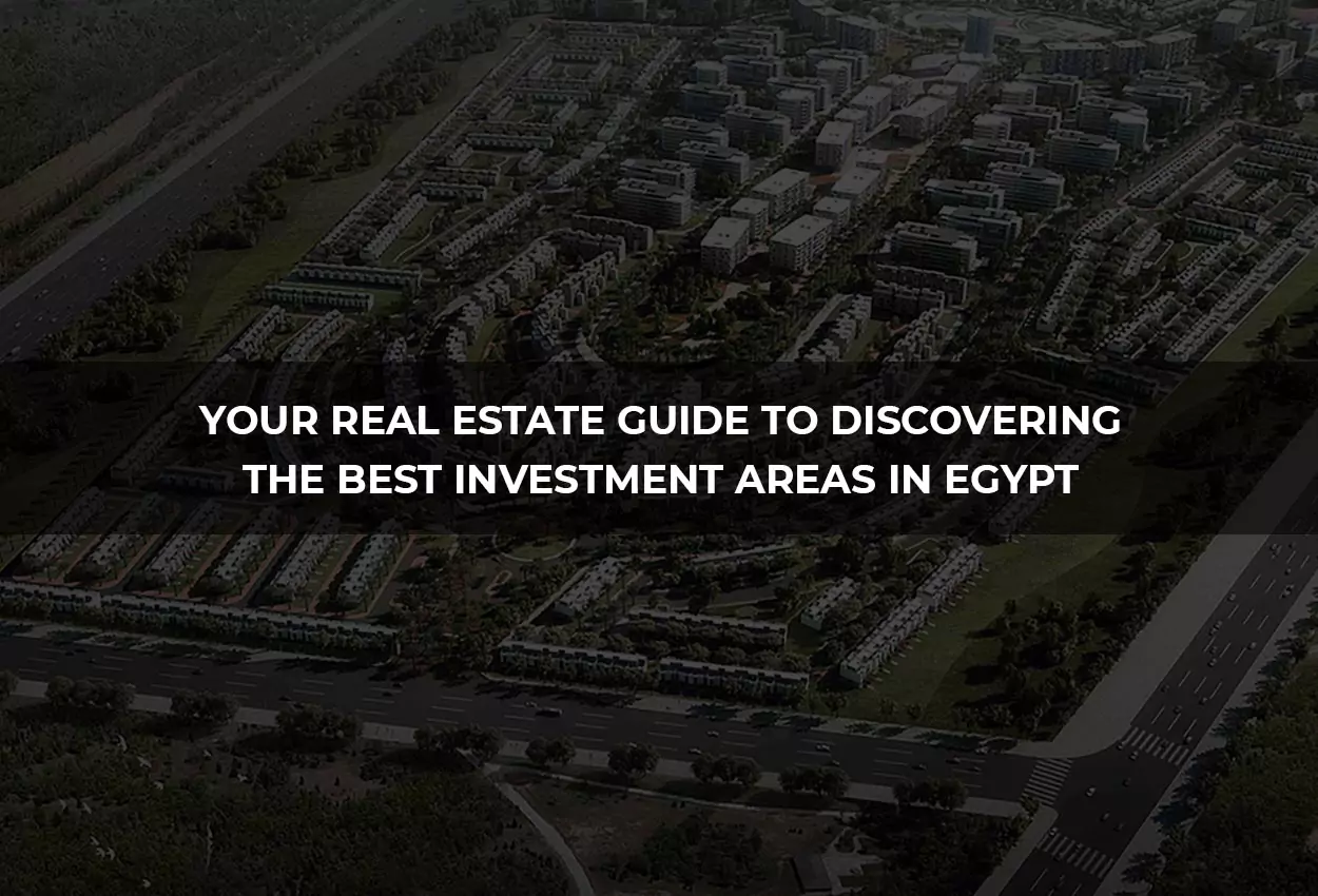 Your Real Estate Guide to Discovering the Best Investment Areas in Egypt
