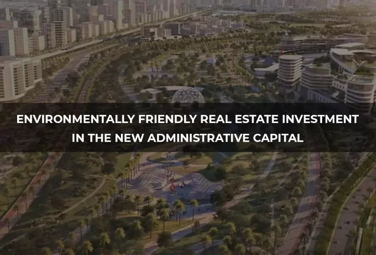 Environmentally Friendly Real Estate Investment in the New Administrative Capital: Towards a Sustainable Future