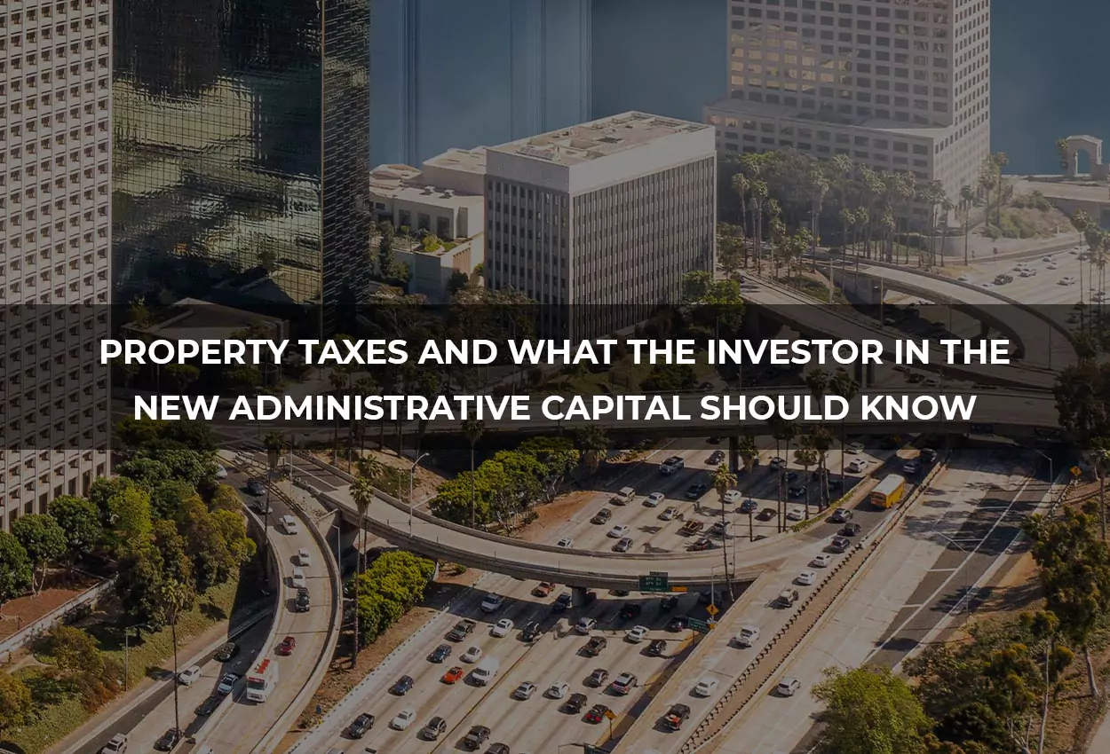 Real Estate Taxes and What Investors Should Know in the New Administrative Capital