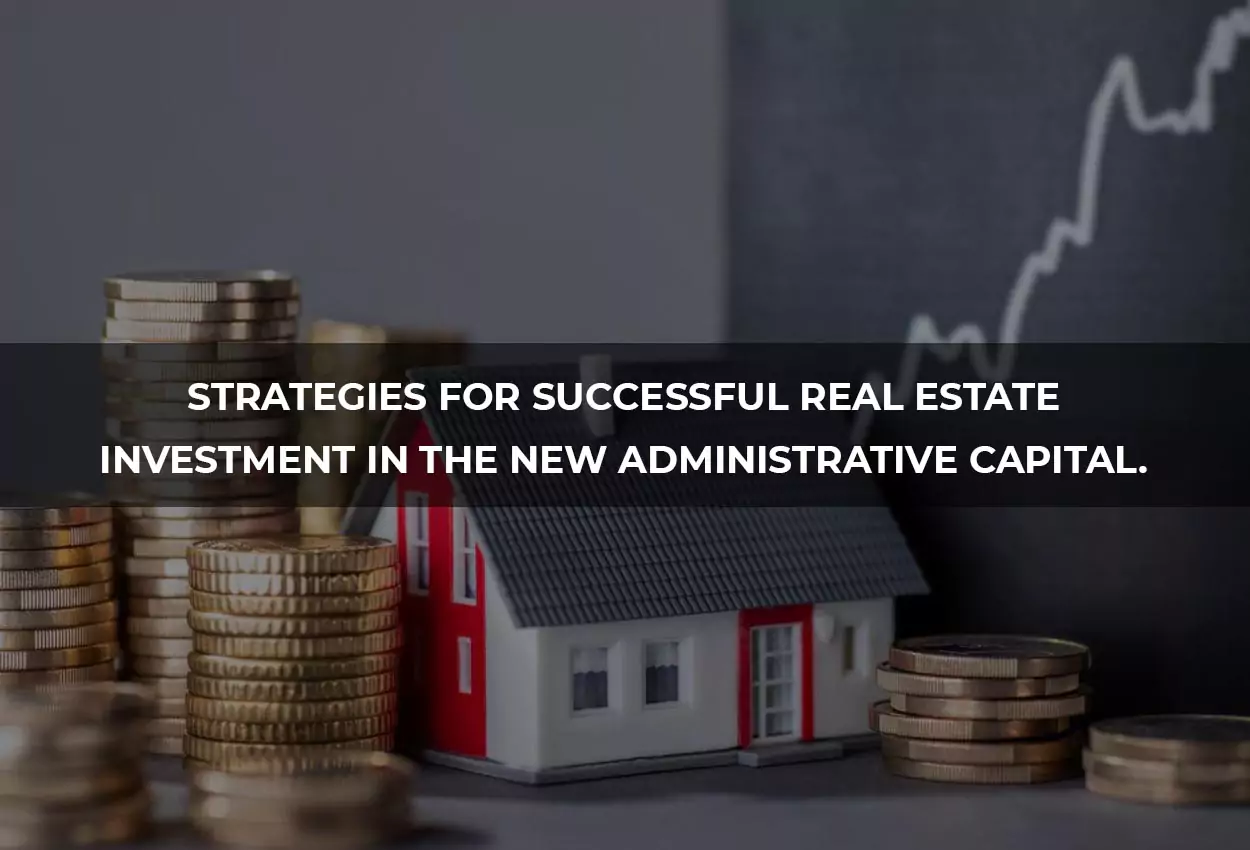 Strategies for Success in Real Estate Investment in the New Administrative Capital