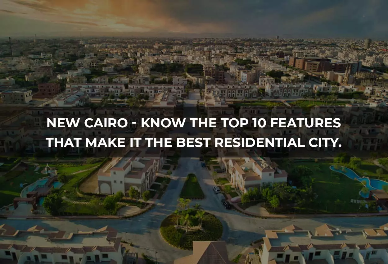 New Cairo  Get to Know the Top 10 Features That Make It the Best Residential City