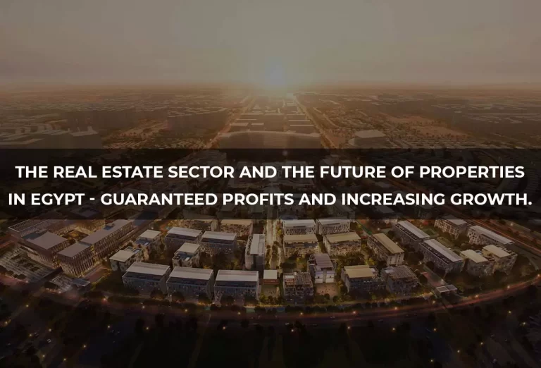 The real estate sector and the future of properties in Egypt - Guaranteed profits and increasing growth.