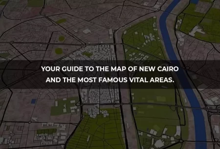 Your guide to the map of New Cairo and the most famous vital areas