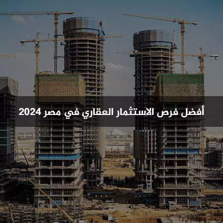 أفضل فرص الاستثمار العقاري في مصر عام 2024