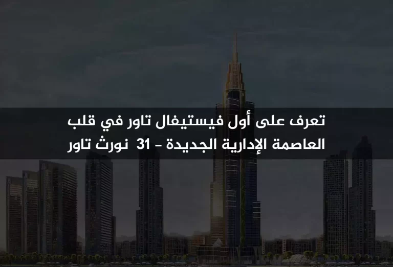 تعرف على أول فيستيفال تاور في قلب العاصمة الإدارية الجديدة “31 نورث تاور”