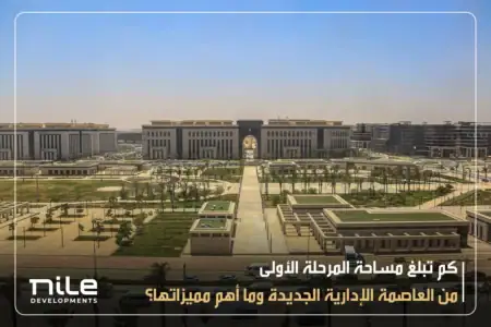كم تبلغ مساحة المرحلة الأولى من العاصمة الإدارية الجديدة وما أهم مميزاتها؟